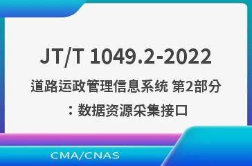 JT/T 1049.2-2022道路运政管理信息系统 第2部分：数据资源采集接口