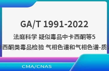 GA/T 1991-2022法庭科学 疑似毒品中卡西酮等5种卡西酮类毒品检验 气相色谱和气相色谱-质谱法