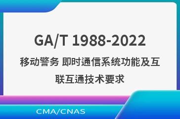 GA/T 1988-2022移动警务 即时通信系统功能及互联互通技术要求