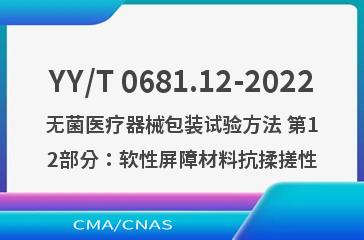 YY/T 0681.12-2022无菌医疗器械包装试验方法 第12部分：软性屏障材料抗揉搓性