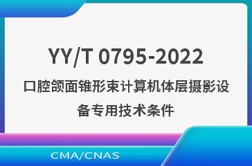 YY/T 0795-2022口腔颌面锥形束计算机体层摄影设备专用技术条件