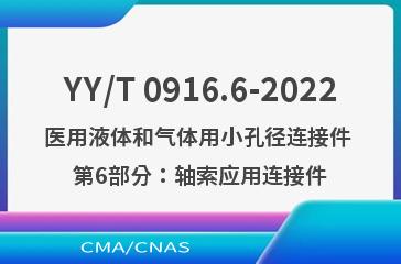 YY/T 0916.6-2022医用液体和气体用小孔径连接件 第6部分：轴索应用连接件