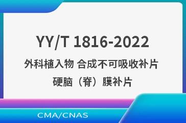 YY/T 1816-2022外科植入物 合成不可吸收补片 硬脑（脊）膜补片