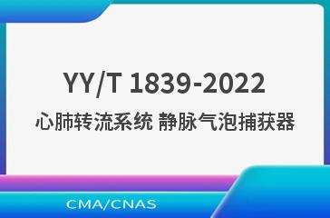 YY/T 1839-2022心肺转流系统 静脉气泡捕获器