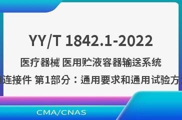 YY/T 1842.1-2022医疗器械 医用贮液容器输送系统用连接件 第1部分：通用要求和通用试验方法