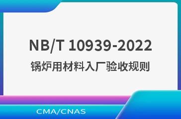 NB/T 10939-2022锅炉用材料入厂验收规则