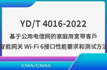 YD/T 4016-2022基于公用电信网的家庭用宽带客户智能网关 Wi-Fi 6接口性能要求和测试方法