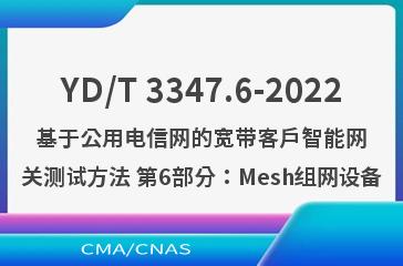 YD/T 3347.6-2022基于公用电信网的宽带客户智能网关测试方法 第6部分：Mesh组网设备