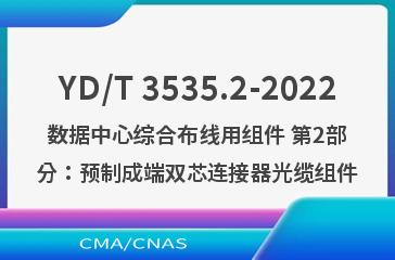 YD/T 3535.2-2022数据中心综合布线用组件 第2部分：预制成端双芯连接器光缆组件